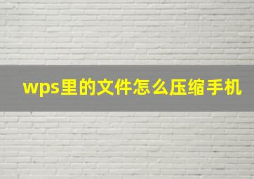 wps里的文件怎么压缩手机