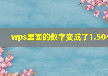 wps里面的数字变成了1.504