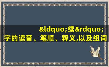 “续”字的读音、笔顺、释义,以及组词、造句的技巧