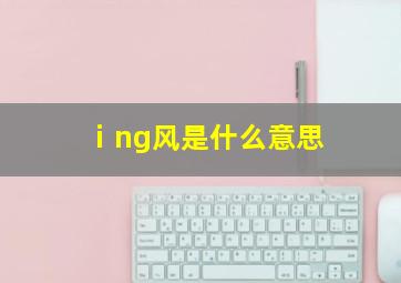 ⅰng风是什么意思