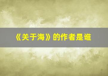 《关于海》的作者是谁