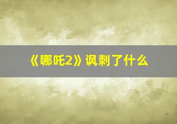 《哪吒2》讽刺了什么