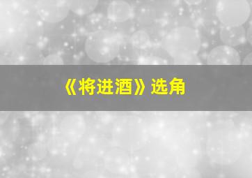 《将进酒》选角