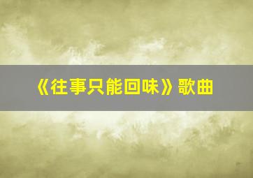 《往事只能回味》歌曲