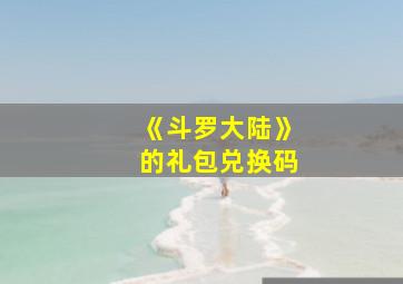 《斗罗大陆》的礼包兑换码