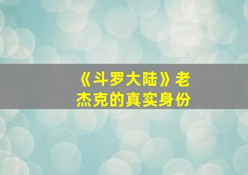 《斗罗大陆》老杰克的真实身份