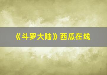 《斗罗大陆》西瓜在线