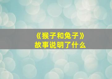 《猴子和兔子》故事说明了什么