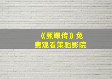 《甄嬛传》免费观看策驰影院