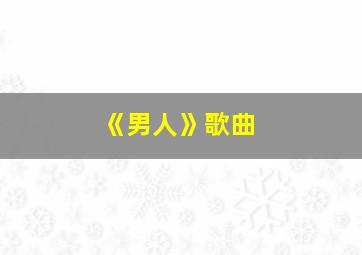 《男人》歌曲