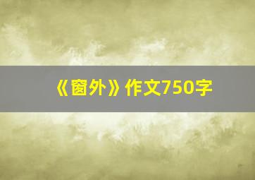 《窗外》作文750字