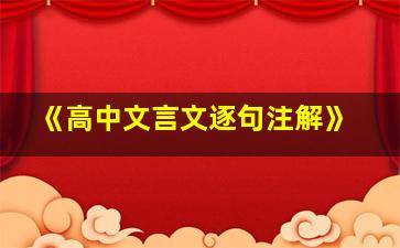 《高中文言文逐句注解》