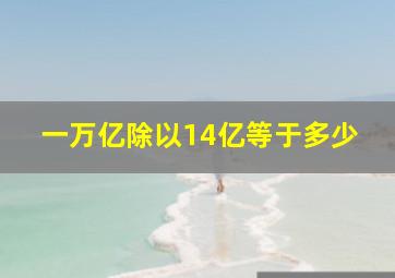 一万亿除以14亿等于多少