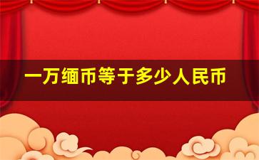 一万缅币等于多少人民币