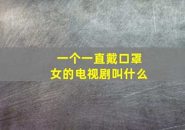 一个一直戴口罩女的电视剧叫什么