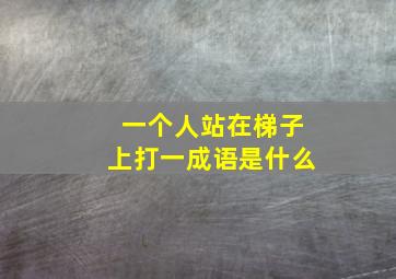 一个人站在梯子上打一成语是什么