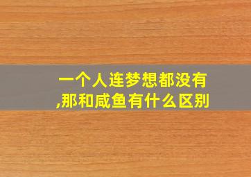 一个人连梦想都没有,那和咸鱼有什么区别