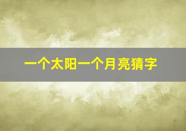 一个太阳一个月亮猜字