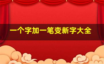 一个字加一笔变新字大全