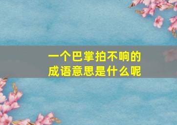 一个巴掌拍不响的成语意思是什么呢