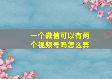 一个微信可以有两个视频号吗怎么弄