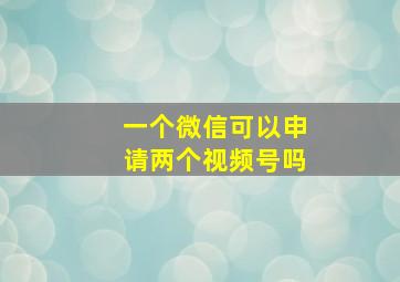 一个微信可以申请两个视频号吗