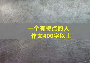 一个有特点的人作文400字以上