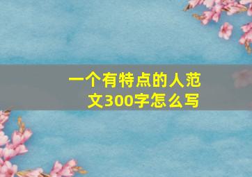 一个有特点的人范文300字怎么写