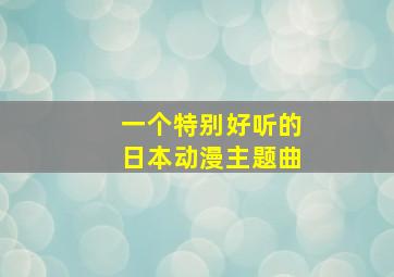 一个特别好听的日本动漫主题曲