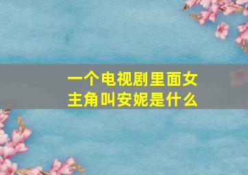 一个电视剧里面女主角叫安妮是什么