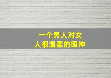 一个男人对女人很温柔的眼神