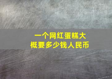 一个网红蛋糕大概要多少钱人民币