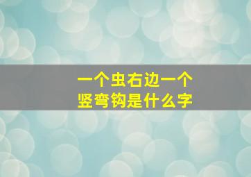 一个虫右边一个竖弯钩是什么字