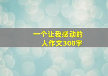 一个让我感动的人作文300字