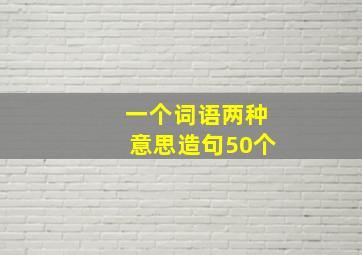 一个词语两种意思造句50个