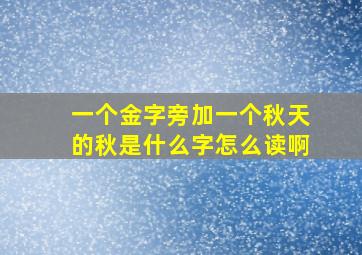 一个金字旁加一个秋天的秋是什么字怎么读啊