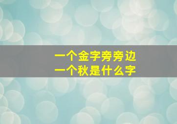 一个金字旁旁边一个秋是什么字