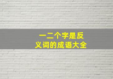 一二个字是反义词的成语大全