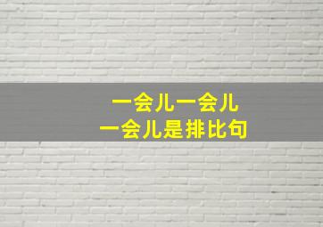 一会儿一会儿一会儿是排比句