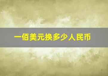 一佰美元换多少人民币