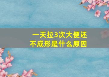 一天拉3次大便还不成形是什么原因