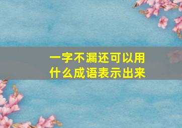 一字不漏还可以用什么成语表示出来