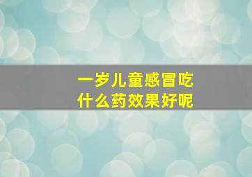 一岁儿童感冒吃什么药效果好呢