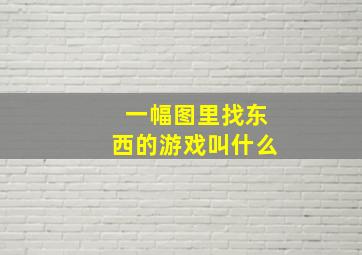 一幅图里找东西的游戏叫什么