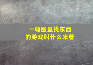 一幅图里找东西的游戏叫什么来着