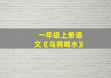 一年级上册语文《乌鸦喝水》