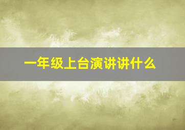 一年级上台演讲讲什么