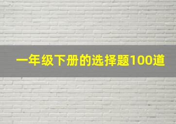 一年级下册的选择题100道