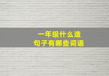 一年级什么造句子有哪些词语