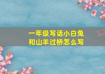 一年级写话小白兔和山羊过桥怎么写